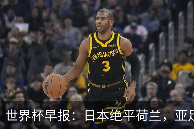 世界杯早报：日本绝平荷兰，亚足联球队仍不败 德国7-1大胜库拉索